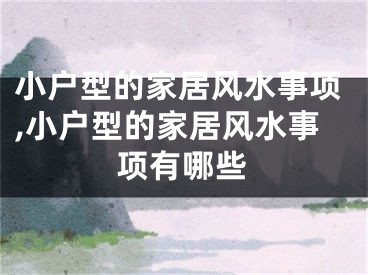 小户型的家居风水事项,小户型的家居风水事项有哪些
