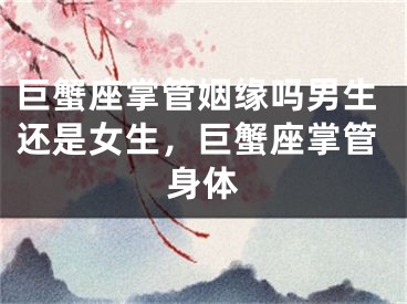 巨蟹座掌管姻缘吗男生还是女生，巨蟹座掌管身体