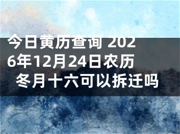 今日黄历查询 2026年12月24日农历冬月十六可以拆迁吗