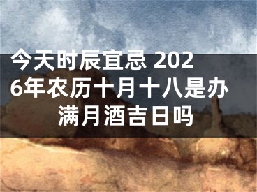 今天时辰宜忌 2026年农历十月十八是办满月酒吉日吗