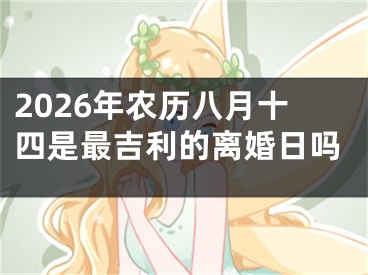 2026年农历八月十四是最吉利的离婚日吗