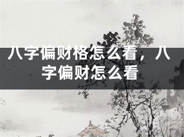 八字偏财格怎么看,八字偏财怎么看