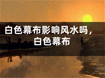 白色幕布影响风水吗，白色幕布