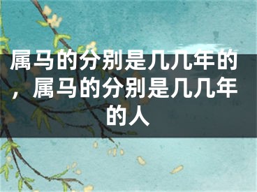 属马的分别是几几年的，属马的分别是几几年的人