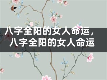 八字全阳的女人命运，八字全阳的女人命运