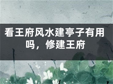 看王府风水建亭子有用吗,修建王府