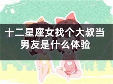 十二星座女找个大叔当男友是什么体验