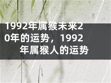 1992年属猴未来20年的运势，1992年属猴人的运势