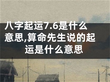 八字起运7.6是什么意思,算命先生说的起运是什么意思