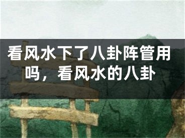 看风水下了八卦阵管用吗，看风水的八卦