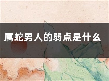 属蛇男人的弱点是什么