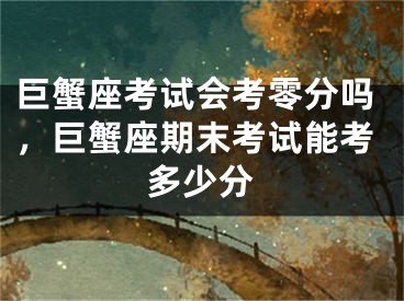 巨蟹座考试会考零分吗，巨蟹座期末考试能考多少分