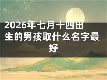 2026年七月十四出生的男孩取什么名字最好