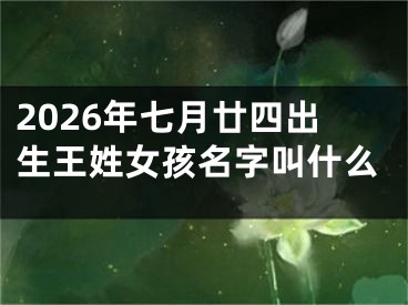 2026年七月廿四出生王姓女孩名字叫什么