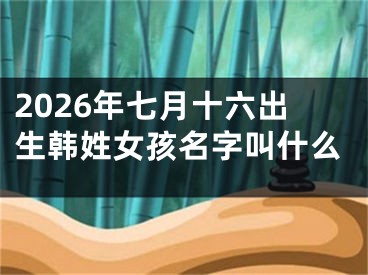 2026年七月十六出生韩姓女孩名字叫什么