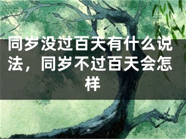同岁没过百天有什么说法，同岁不过百天会怎样
