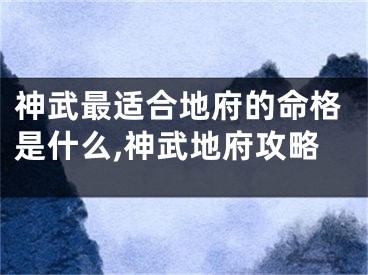 神武最适合地府的命格是什么,神武地府攻略