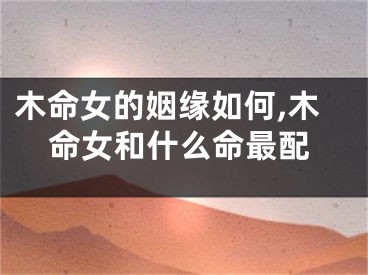 木命女的姻缘如何,木命女和什么命最配