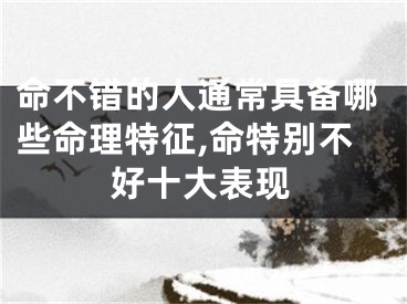 命不错的人通常具备哪些命理特征,命特别不好十大表现