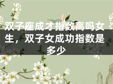 双子座成才指数高吗女生，双子女成功指数是多少