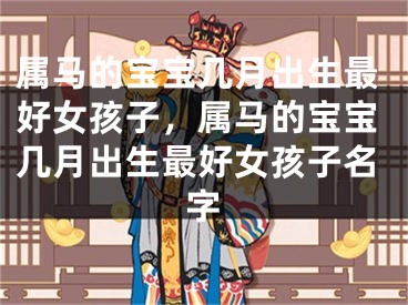 属马的宝宝几月出生最好女孩子，属马的宝宝几月出生最好女孩子名字