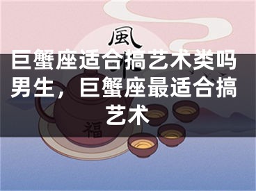 巨蟹座适合搞艺术类吗男生，巨蟹座最适合搞艺术