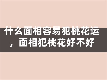 什么面相容易犯桃花运,面相犯桃花好不好