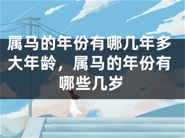 属马的年份有哪几年多大年龄，属马的年份有哪些几岁