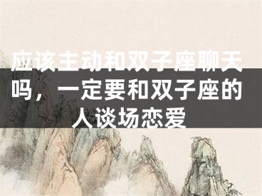 应该主动和双子座聊天吗，一定要和双子座的人谈场恋爱