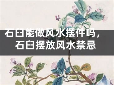 石臼能做风水摆件吗，石臼摆放风水禁忌