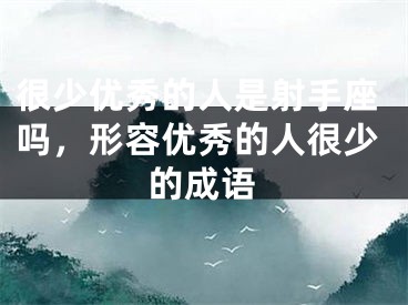 很少优秀的人是射手座吗，形容优秀的人很少的成语