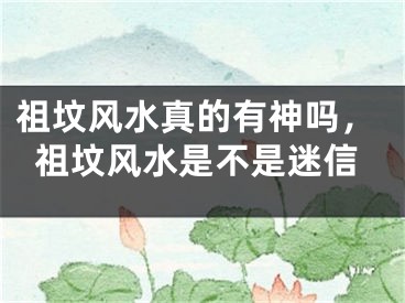 祖坟风水真的有神吗，祖坟风水是不是迷信