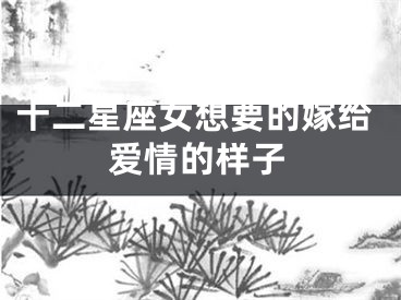 十二星座女想要的嫁给爱情的样子