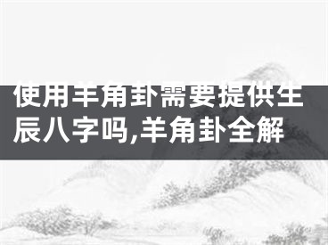 使用羊角卦需要提供生辰八字吗,羊角卦全解