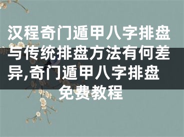 汉程奇门遁甲八字排盘与传统排盘方法有何差异,奇门遁甲八字排盘免费教程