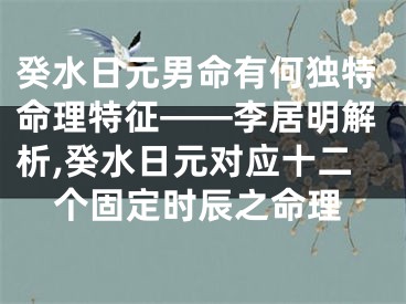 癸水日元男命有何独特命理特征——李居明解析,癸水日元对应十二个固定时辰之命理