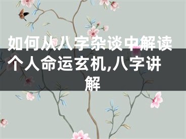 如何从八字杂谈中解读个人命运玄机,八字讲解