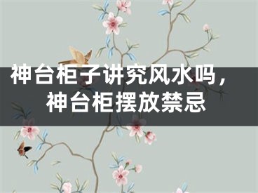 神台柜子讲究风水吗,神台柜摆放禁忌