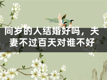同岁的人结婚好吗,夫妻不过百天对谁不好