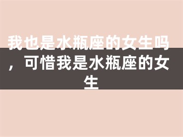 我也是水瓶座的女生吗，可惜我是水瓶座的女生