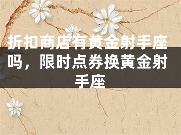 折扣商店有黄金射手座吗，限时点券换黄金射手座