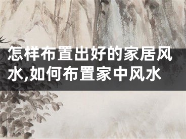 怎样布置出好的家居风水,如何布置家中风水