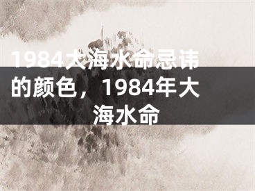 1984大海水命忌讳的颜色，1984年大海水命