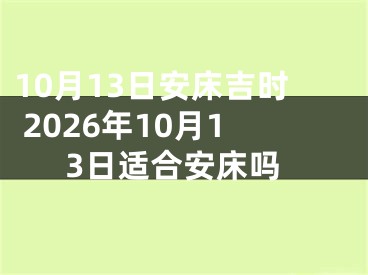 10月13日安床吉时 2026年10月13日适合安床吗