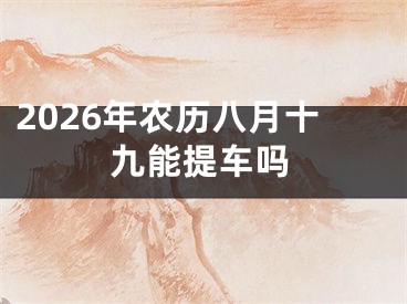 2026年农历八月十九能提车吗