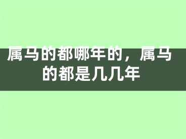 属马的都哪年的，属马的都是几几年