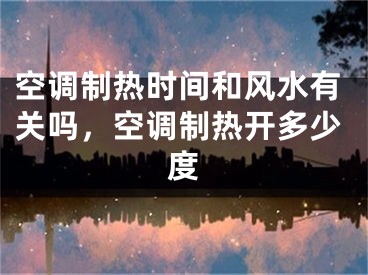 空调制热时间和风水有关吗，空调制热开多少度