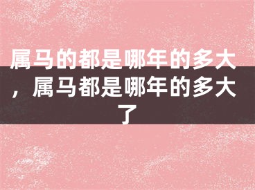 属马的都是哪年的多大，属马都是哪年的多大了