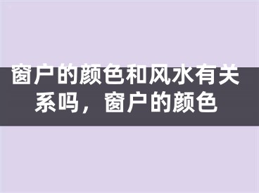 窗户的颜色和风水有关系吗，窗户的颜色