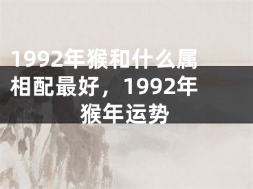 1992年猴和什么属相配最好，1992年猴年运势